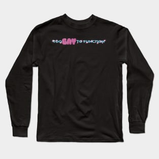 TOO GAY TO FUNCTION Long Sleeve T-Shirt
